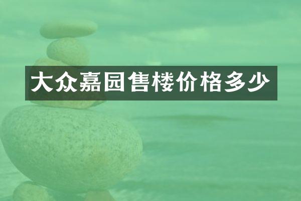 大众嘉园售楼价格多少