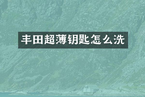 丰田超薄钥匙怎么洗