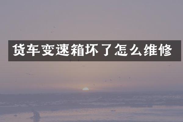 货车变速箱坏了怎么维修