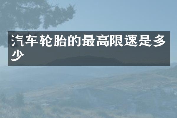 汽车轮胎的最高限速是多少