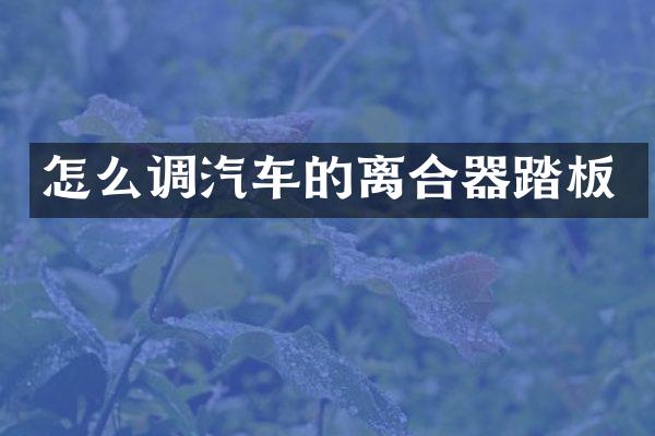 怎么调汽车的离合器踏板