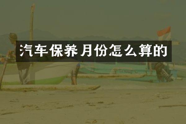 汽车保养月份怎么算的