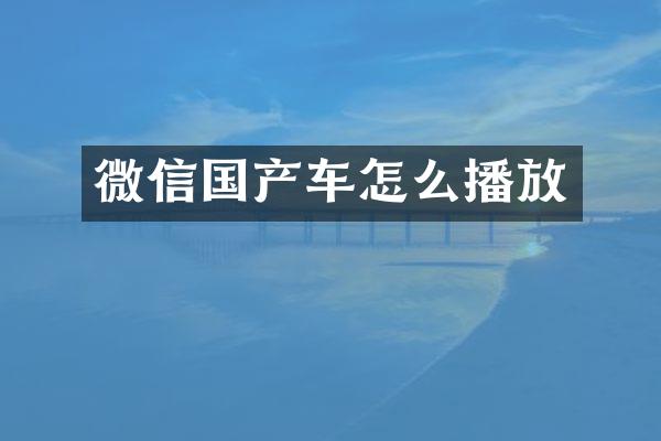 微信国产车怎么播放