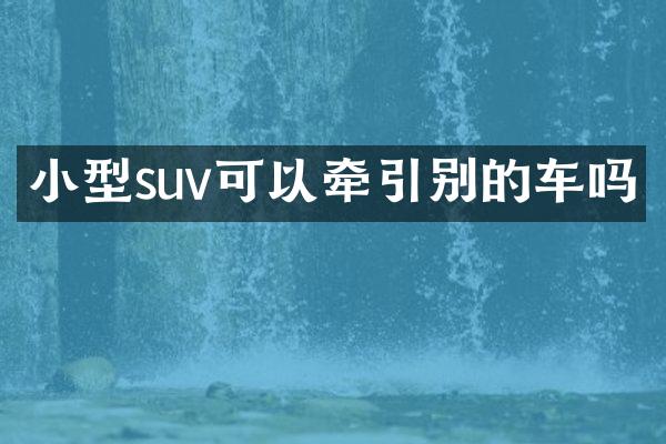 小型suv可以牵引别的车吗