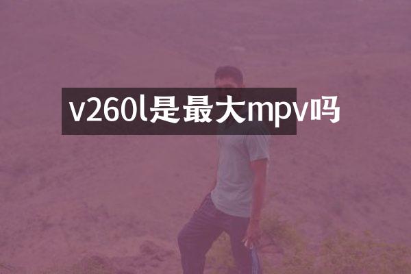 v260l是最大mpv吗