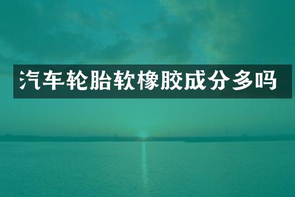 汽车轮胎软橡胶成分多吗