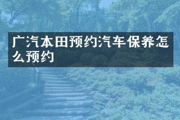 广汽本田预约汽车保养怎么预约