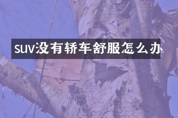 suv没有轿车舒服怎么办