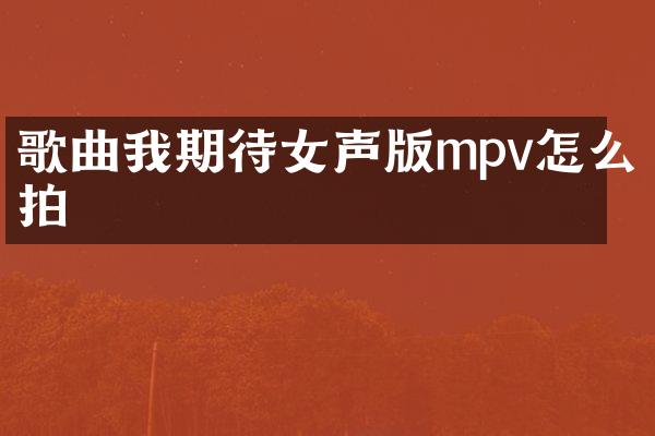 歌曲我期待女声版mpv怎么拍