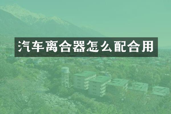 汽车离合器怎么配合用