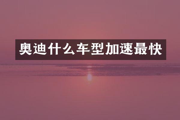 奥迪什么车型加速最快