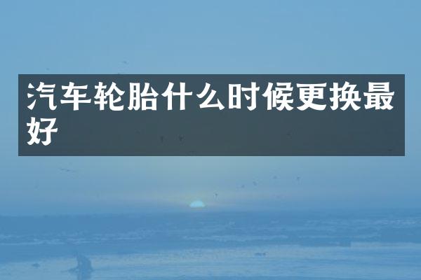汽车轮胎什么时候更换最好