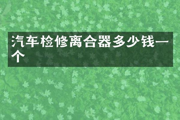 汽车检修离合器多少钱一个
