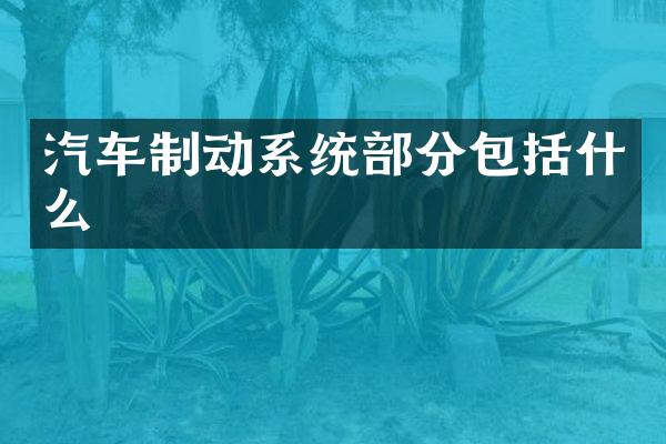 汽车制动系统部分包括什么
