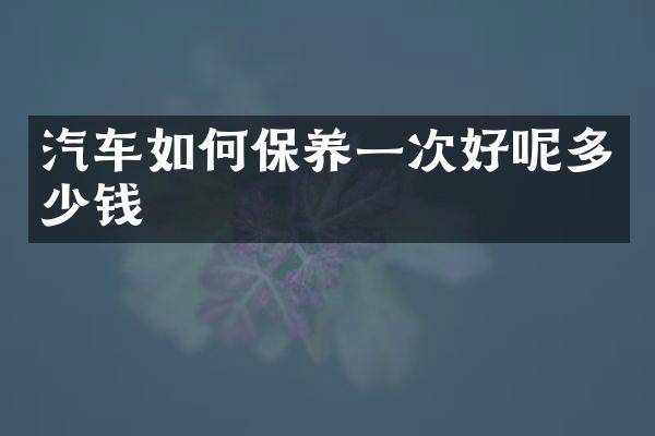 汽车如何保养一次好呢多少钱