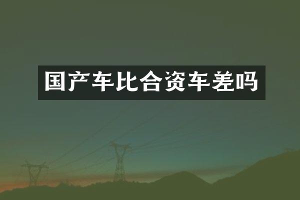 国产车比合资车差吗