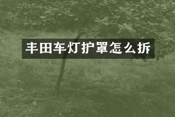 丰田车灯护罩怎么拆