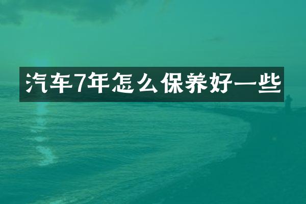 汽车7年怎么保养好一些