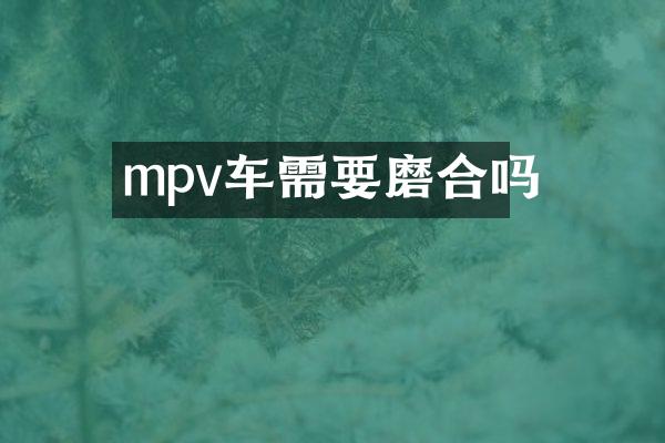 mpv车需要磨合吗
