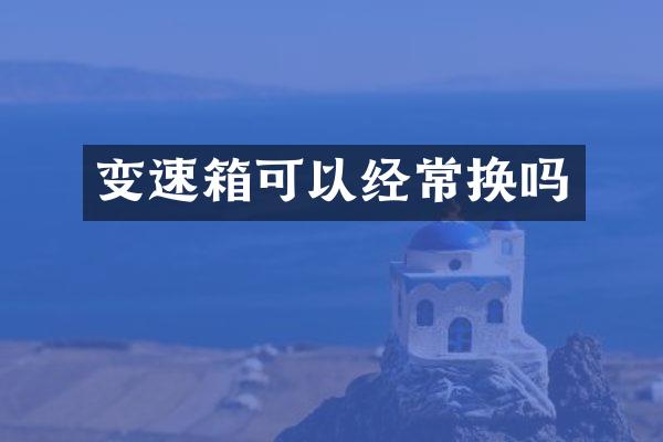 变速箱可以经常换吗