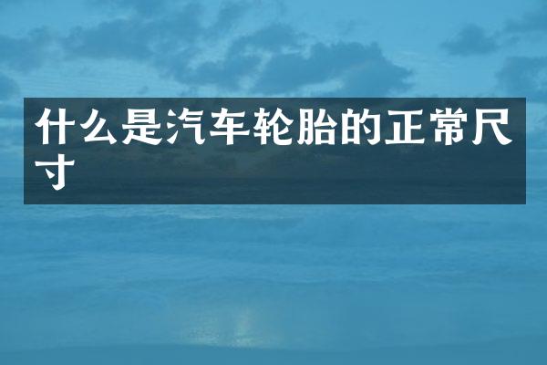 什么是汽车轮胎的正常尺寸