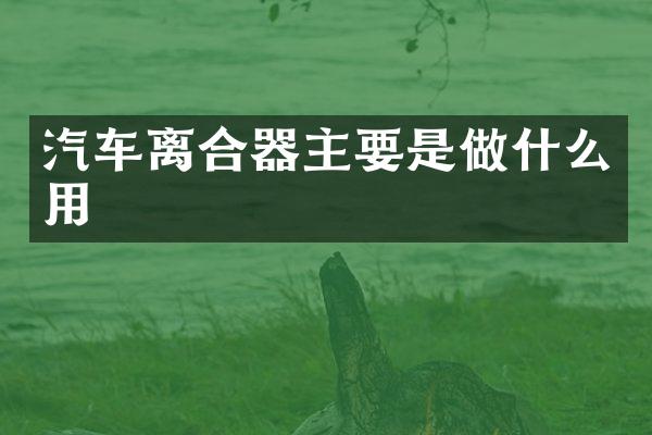 汽车离合器主要是做什么用