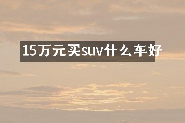15万元买suv什么车好