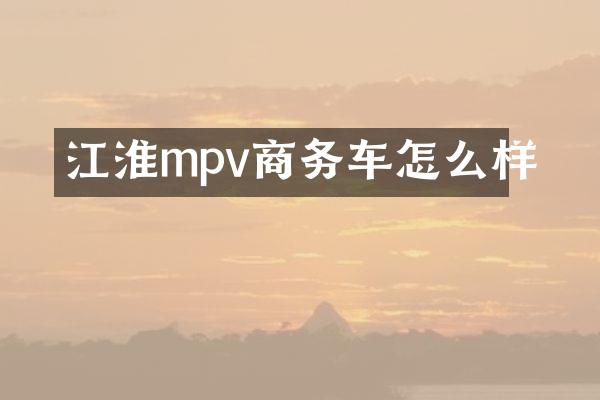 江淮mpv商务车怎么样