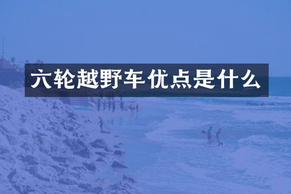 六轮越野车优点是什么