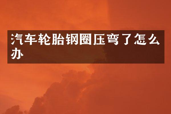 汽车轮胎钢圈压弯了怎么办