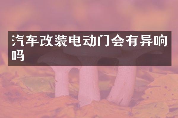 汽车改装电动门会有异响吗