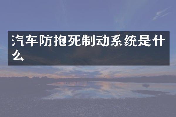 汽车防抱死制动系统是什么