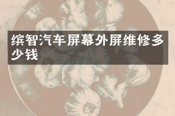 缤智汽车屏幕外屏维修多少钱