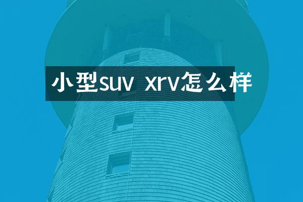 小型suv xrv怎么样