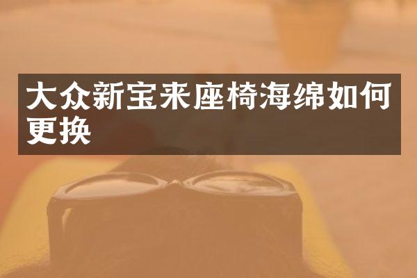 大众新宝来座椅海绵如何更换