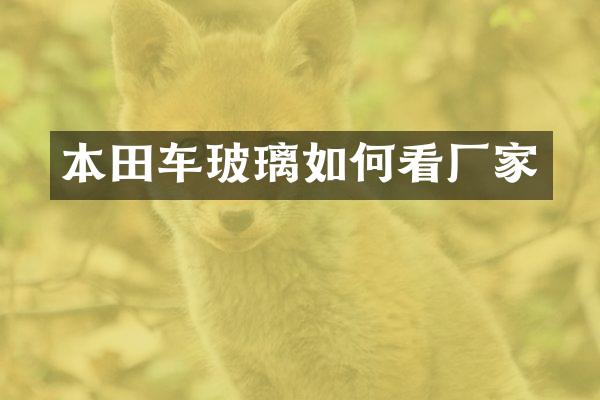 本田车玻璃如何看厂家