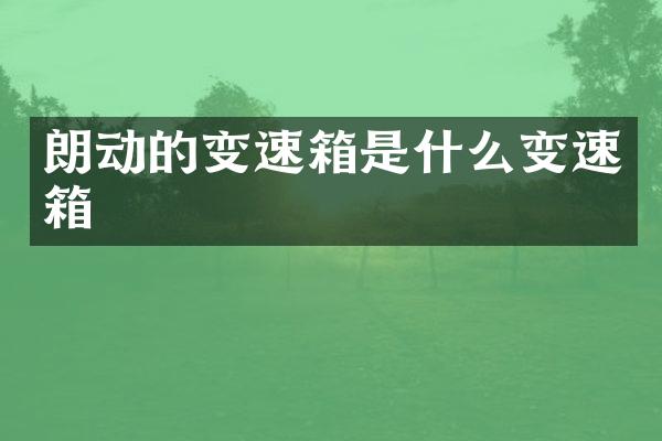 朗动的变速箱是什么变速箱