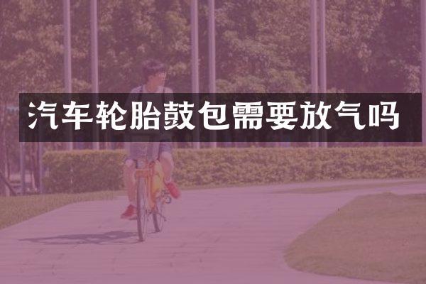 汽车轮胎鼓包需要放气吗