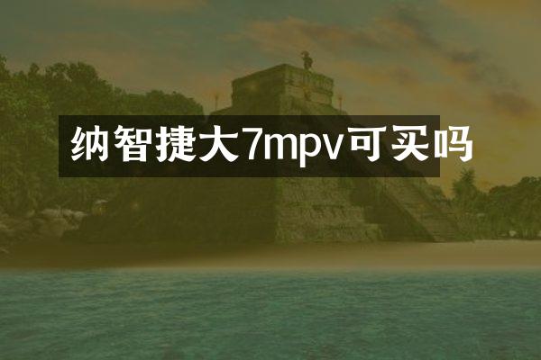 纳智捷大7mpv可买吗