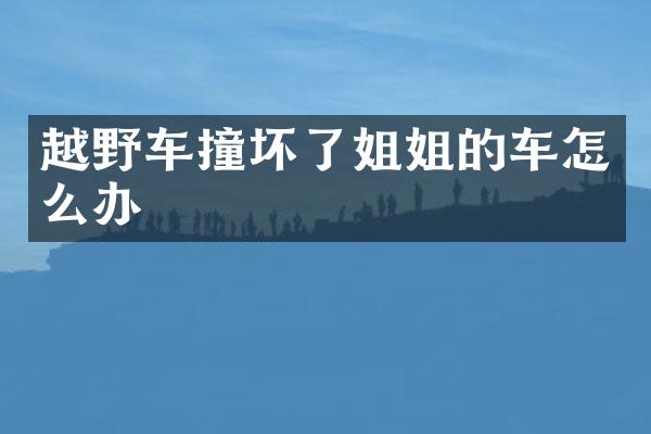 越野车撞坏了姐姐的车怎么办