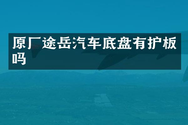 原厂途岳汽车底盘有护板吗