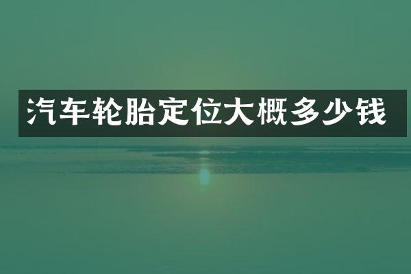汽车轮胎定位大概多少钱