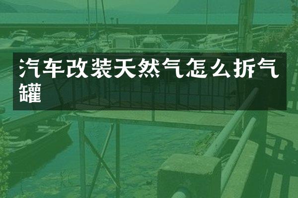 汽车改装天然气怎么拆气罐