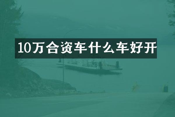 10万合资车什么车好开
