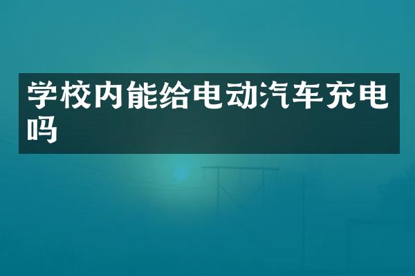 学校内能给电动汽车充电吗