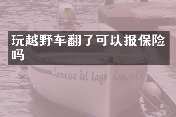 玩越野车翻了可以报保险吗