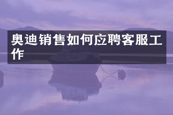 奥迪销售如何应聘客服工作