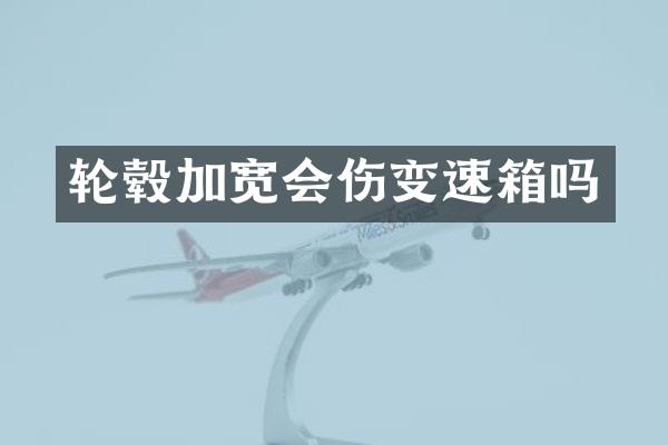 轮毂加宽会伤变速箱吗