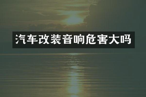 汽车改装音响危害大吗