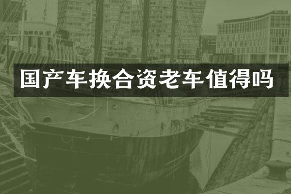 国产车换合资老车值得吗